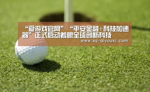“爱游戏官网”“平安金融+科技加速器”正式启动着眼全球创新科