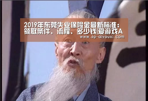 2019年东莞失业保险金最新标准:领取条件、流程、多少钱|爱游戏APP(图1) 爱游戏